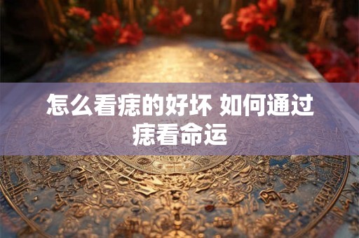 怎么看痣的好坏 如何通过痣看命运