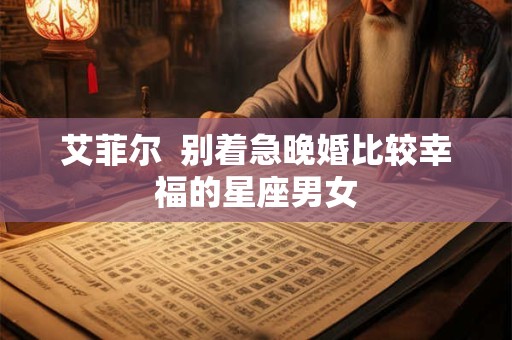 艾菲尔  别着急晚婚比较幸福的星座男女