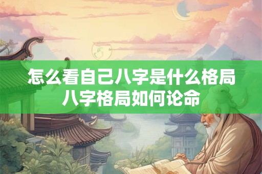 怎么看自己八字是什么格局八字格局如何论命