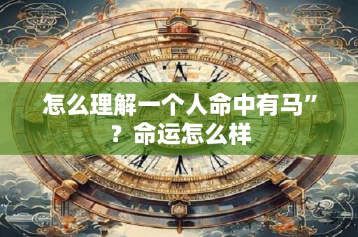 怎么理解一个人命中有马”？命运怎么样