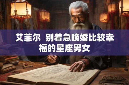 艾菲尔  别着急晚婚比较幸福的星座男女