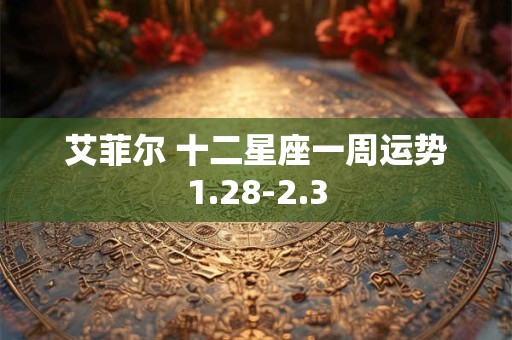 艾菲尔 十二星座一周运势1.28-2.3