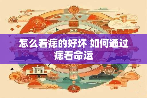 怎么看痣的好坏 如何通过痣看命运