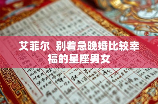 艾菲尔  别着急晚婚比较幸福的星座男女