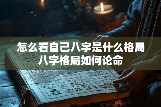 怎么看自己八字是什么格局八字格局如何论命