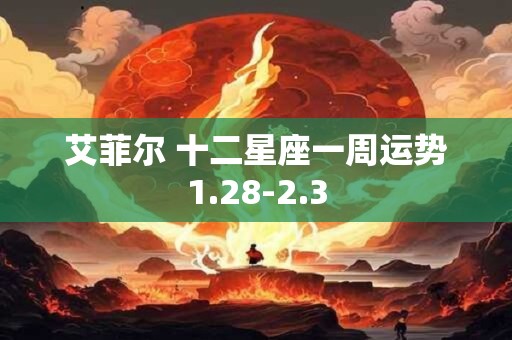 艾菲尔 十二星座一周运势1.28-2.3