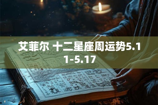 艾菲尔 十二星座周运势5.11-5.17