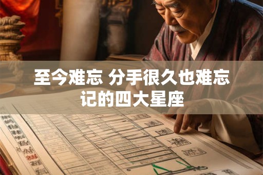 至今难忘 分手很久也难忘记的四大星座
