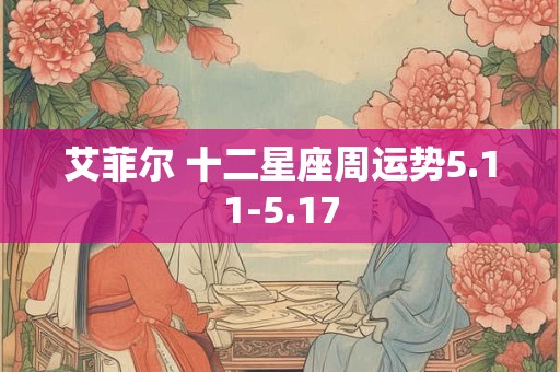 艾菲尔 十二星座周运势5.11-5.17