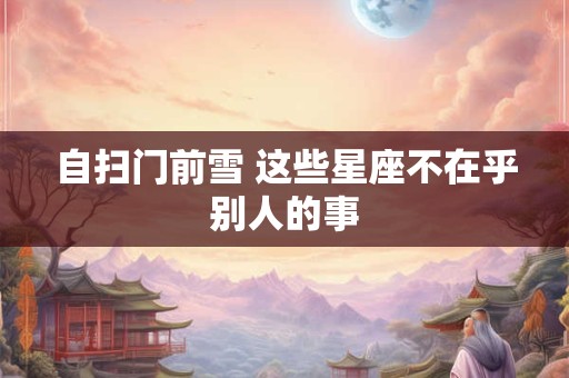 自扫门前雪 这些星座不在乎别人的事