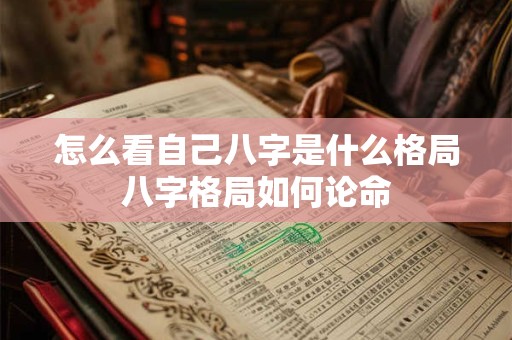 怎么看自己八字是什么格局八字格局如何论命