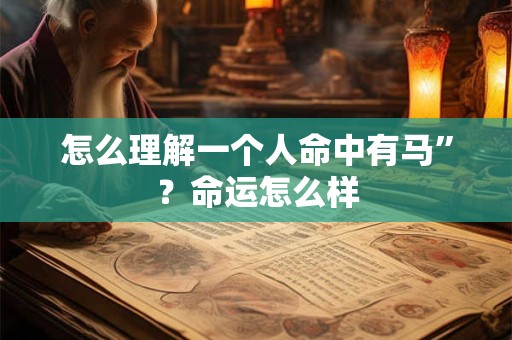 怎么理解一个人命中有马”？命运怎么样