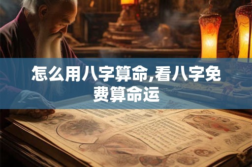 怎么用八字算命,看八字免费算命运