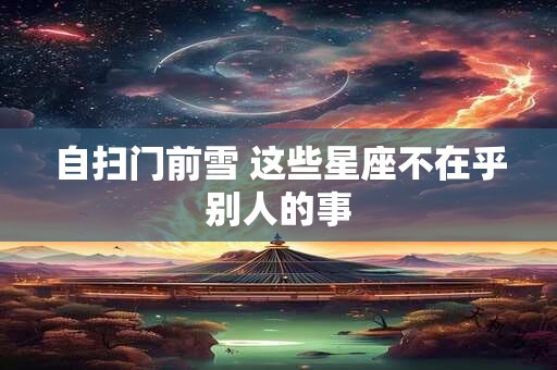 自扫门前雪 这些星座不在乎别人的事