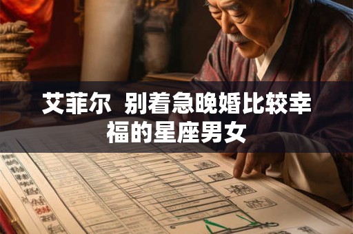 艾菲尔  别着急晚婚比较幸福的星座男女
