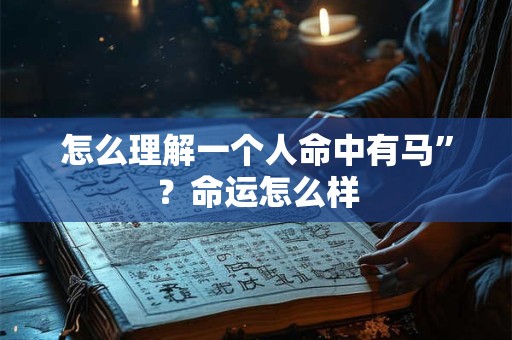 怎么理解一个人命中有马”？命运怎么样