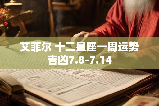 艾菲尔 十二星座一周运势吉凶7.8-7.14