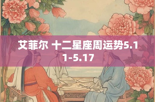 详细阅读:艾菲尔 十二星座周运势5.11-5.17 艾菲尔 十二星座周运势5.11-5.17