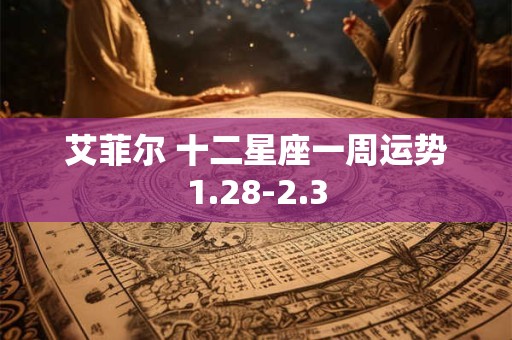 艾菲尔 十二星座一周运势1.28-2.3