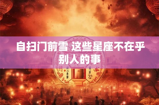 自扫门前雪 这些星座不在乎别人的事