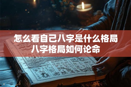 怎么看自己八字是什么格局八字格局如何论命