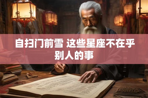 自扫门前雪 这些星座不在乎别人的事
