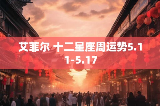 艾菲尔 十二星座周运势5.11-5.17