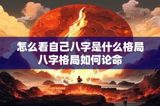 怎么看自己八字是什么格局八字格局如何论命