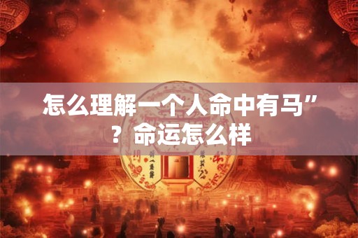 怎么理解一个人命中有马”？命运怎么样