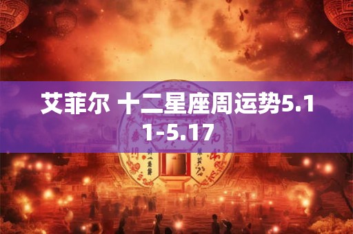 艾菲尔 十二星座周运势5.11-5.17