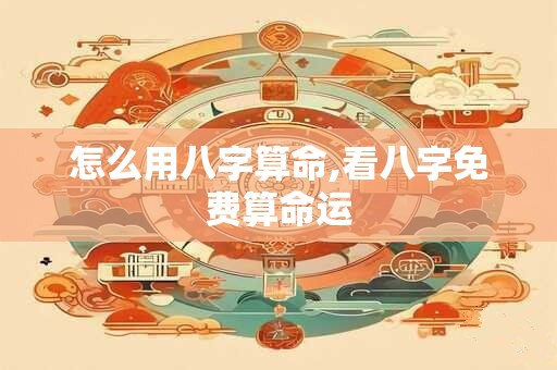 怎么用八字算命,看八字免费算命运
