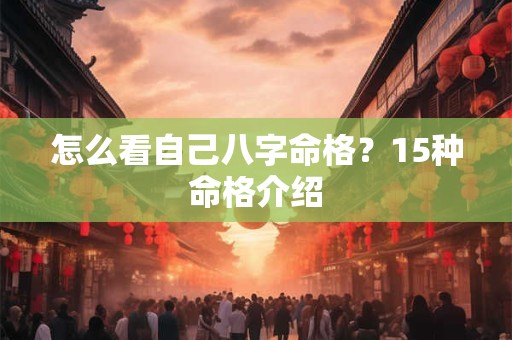 怎么看自己八字命格？15种命格介绍