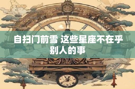 自扫门前雪 这些星座不在乎别人的事