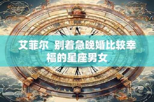 艾菲尔  别着急晚婚比较幸福的星座男女