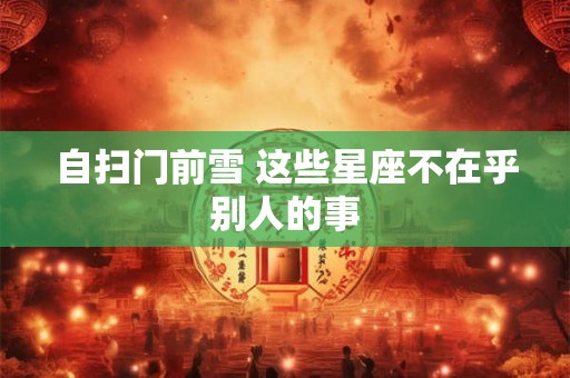 自扫门前雪 这些星座不在乎别人的事