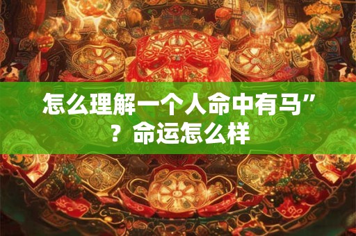 怎么理解一个人命中有马”？命运怎么样