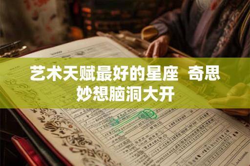 艺术天赋最好的星座  奇思妙想脑洞大开