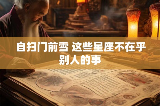自扫门前雪 这些星座不在乎别人的事