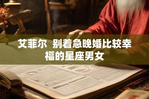 艾菲尔  别着急晚婚比较幸福的星座男女