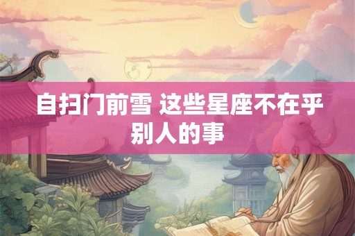 自扫门前雪 这些星座不在乎别人的事