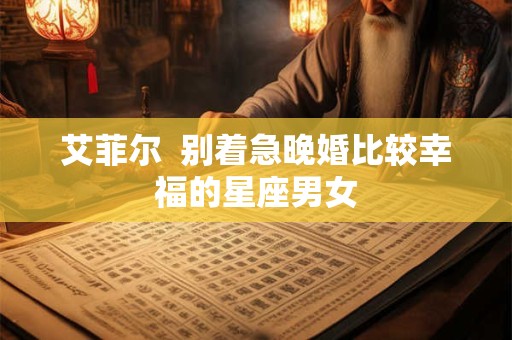 艾菲尔  别着急晚婚比较幸福的星座男女
