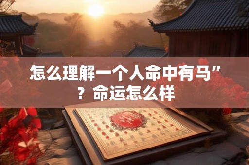 怎么理解一个人命中有马”？命运怎么样