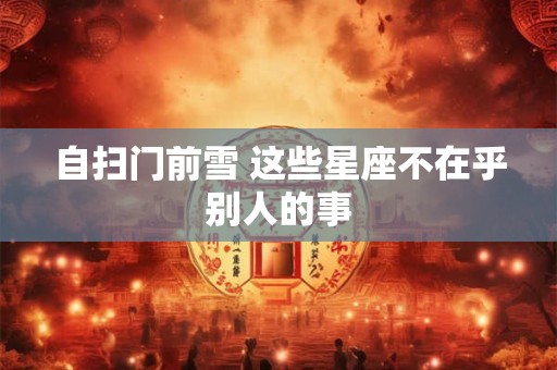 自扫门前雪 这些星座不在乎别人的事