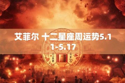 详细阅读:艾菲尔 十二星座周运势5.11-5.17 艾菲尔 十二星座周运势5.11-5.17