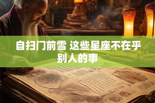 自扫门前雪 这些星座不在乎别人的事