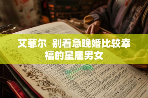 艾菲尔  别着急晚婚比较幸福的星座男女