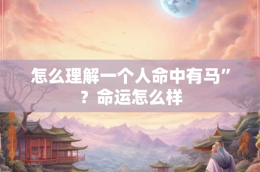 怎么理解一个人命中有马”？命运怎么样