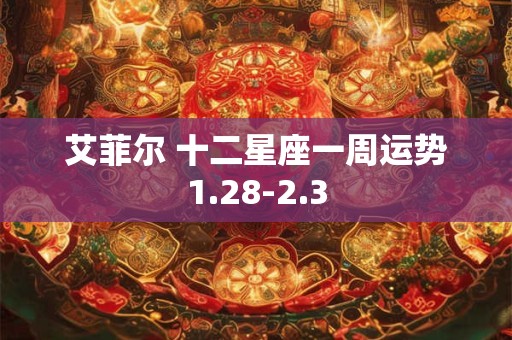 艾菲尔 十二星座一周运势1.28-2.3