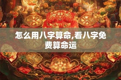 怎么用八字算命,看八字免费算命运