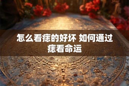 怎么看痣的好坏 如何通过痣看命运